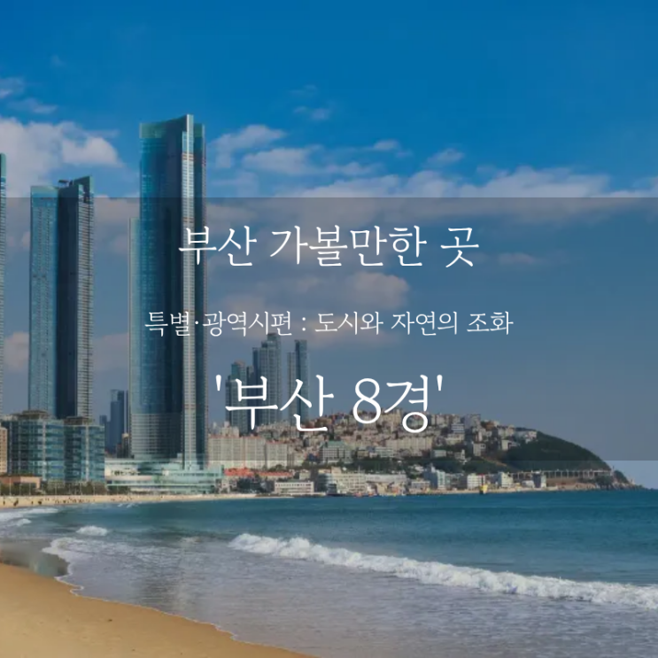  부산 여행 어디까지 가봤니? 실패 없는 여행 코스 부산 8경 핵심 정리, 부산 가볼만한 곳 추천
