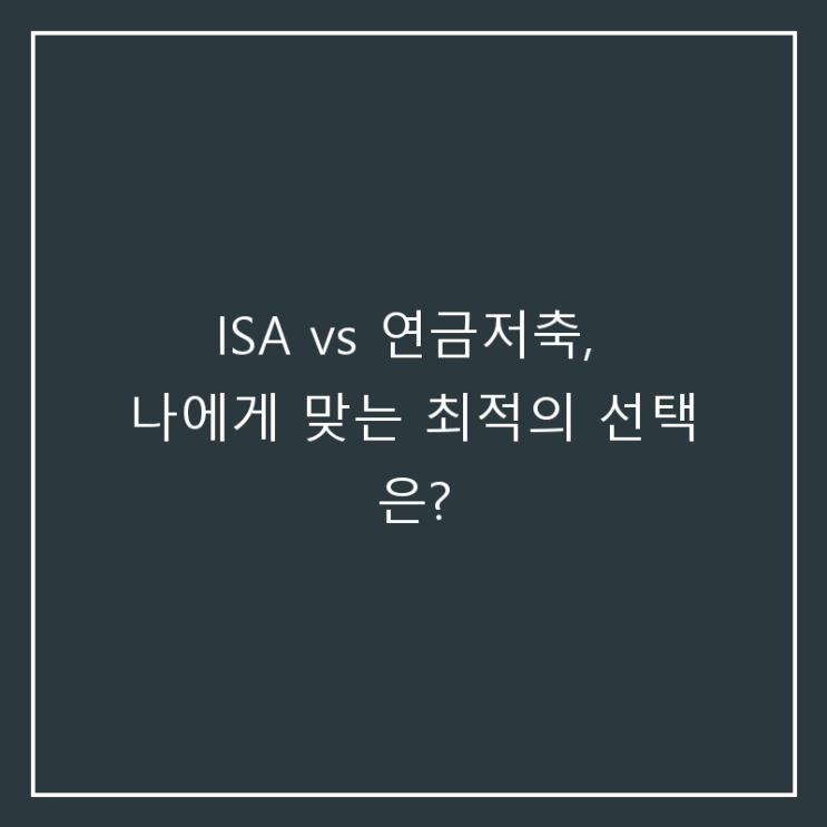  ISA vs 연금저축, 나에게 맞는 최적의 선택은?