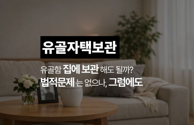  화장 후 유골함을 집에 보관해도 아무런 문제 없습니다.