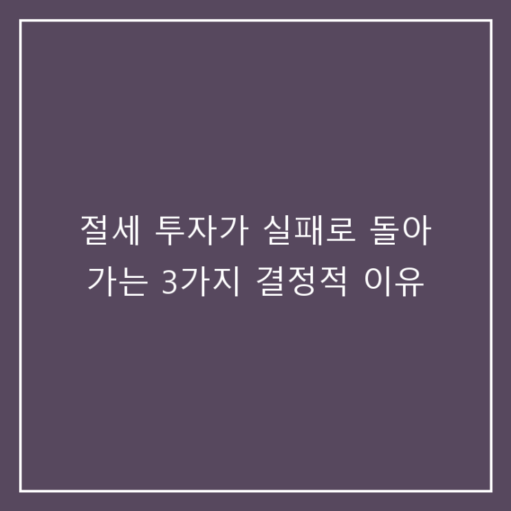  절세 투자가 실패로 돌아가는 3가지 결정적 이유