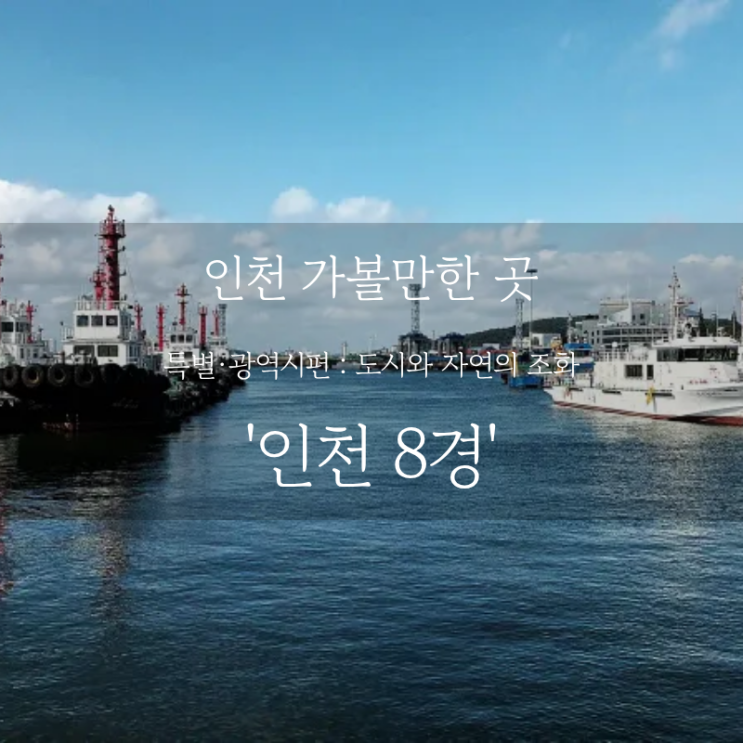  인천 여행 어디까지 가봤니? 인천 가볼만한 곳, 사진 찍기 좋은 인천 8경 여행 코스 추천