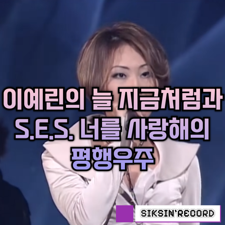  이예린의 '늘 지금처럼'과 에스이에스(S.E.S.) '너를 사랑해'의 평행우주