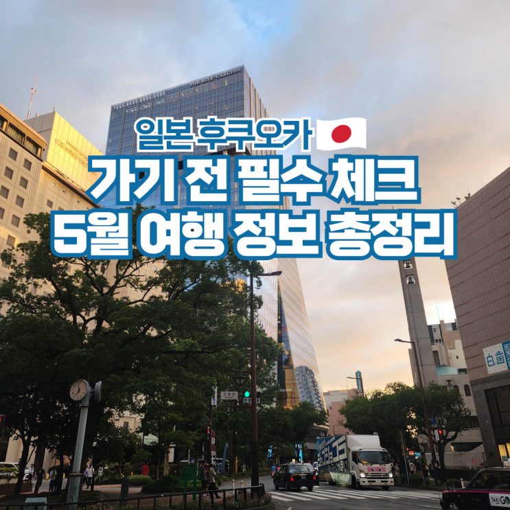  일본 후쿠오카 5월 날씨 항공권 옷차림 준비물 여행팁