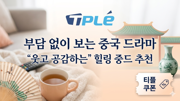  웃고 힐링하는 중국드라마 추천｜가볍게 보기 좋은 중드 TOP5 + 티플 무료쿠폰 활용 꿀팁
