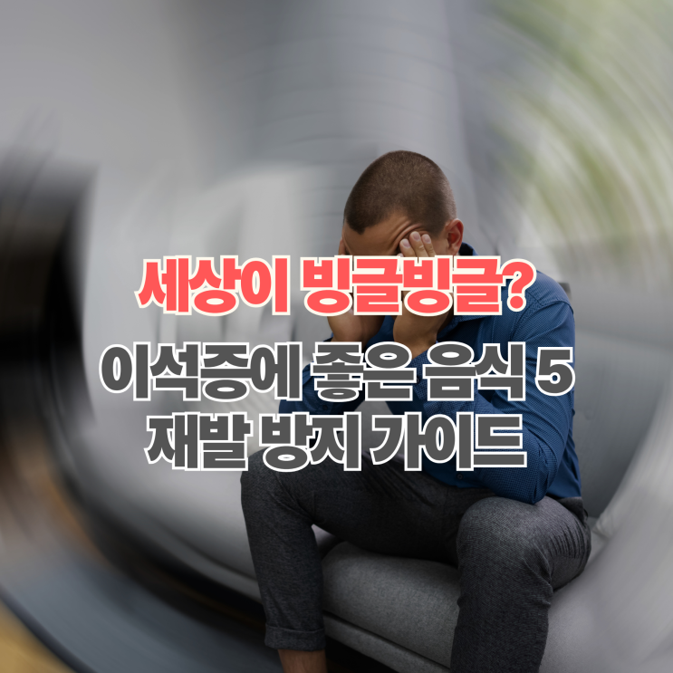  이석증에 좋은 음식 5가지! 어지럼증 완화와 재발 방지법 정리