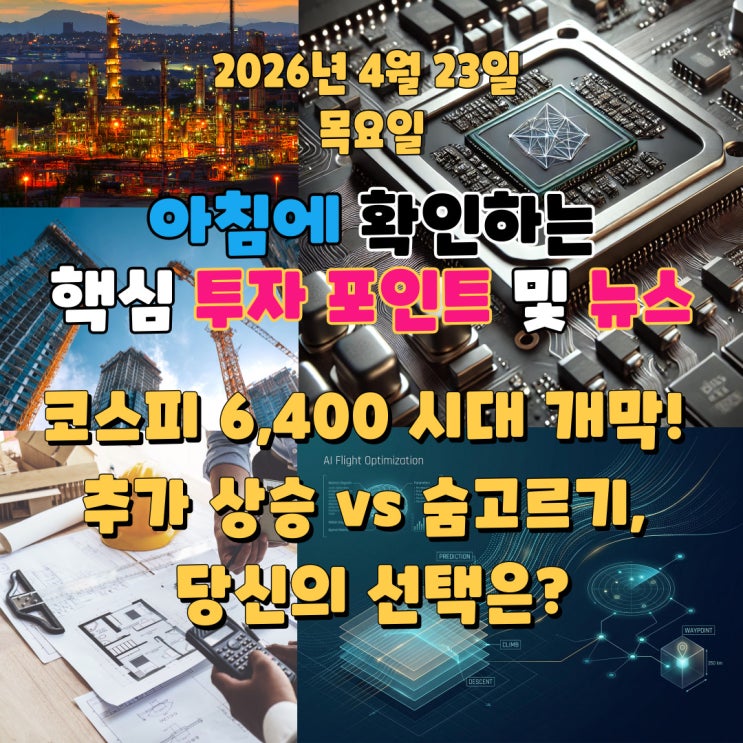  2026년 4월 23일(목) 핵심 투자 포인트 및 뉴스 (코스피 6,400 시대 개막! 추가 상승 vs 숨고르기, 당신의 선택은?)