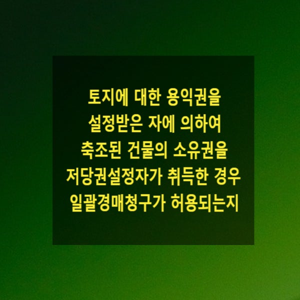  토지에 대한 용익권을 설정받은 자에 의하여 축조된 건물의 소유권을 저당권설정자가 취득한 경우 일괄경매청구가 허용되는지