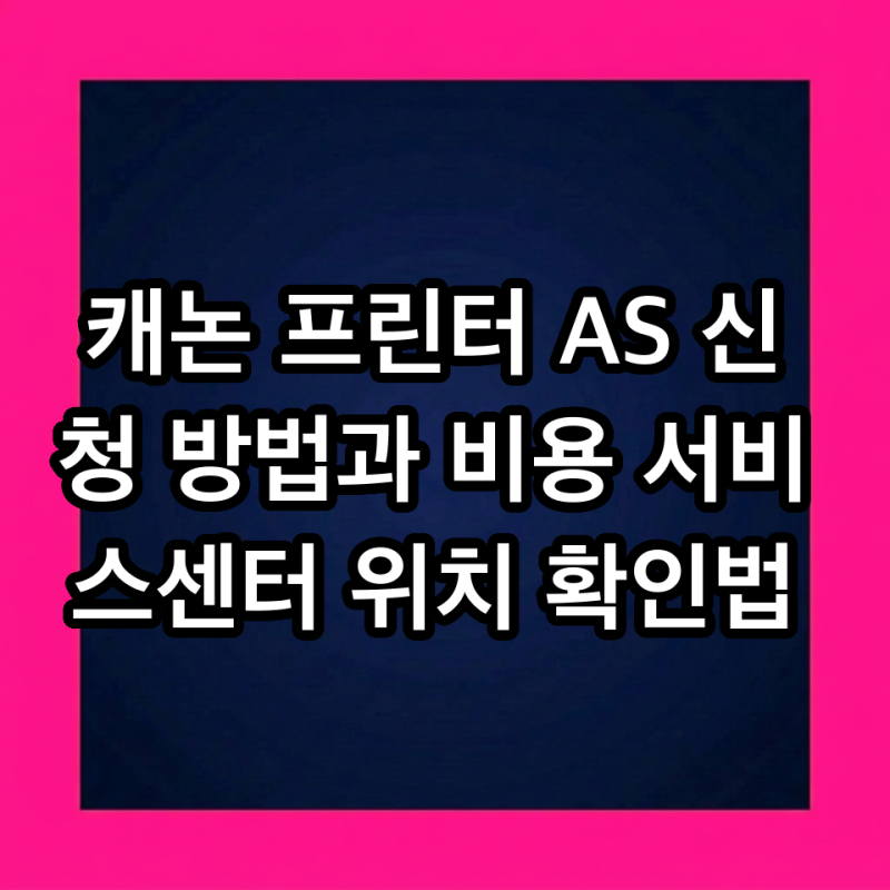 캐논 프린터 AS 신청 방법과 비용 서비스센터 위치 확인법
