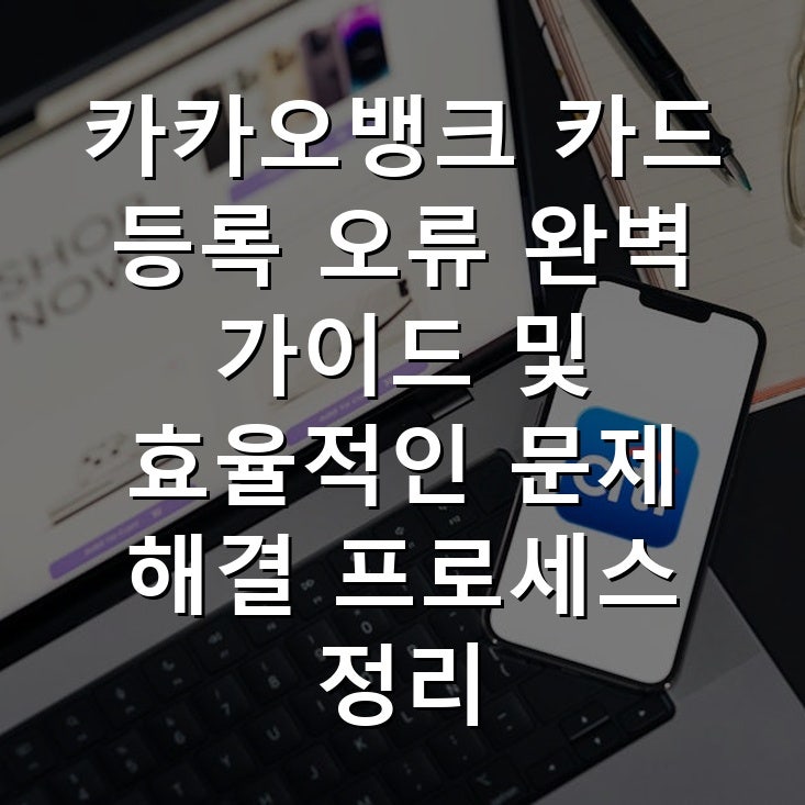 카카오뱅크 카드 등록 오류 완벽 가이드 및 효율적인 문제 해결 프로세스 정리