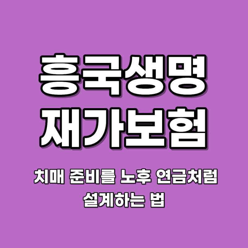 흥국생명 재가보험 치매 준비를 노후 연금처럼 설계하는 법