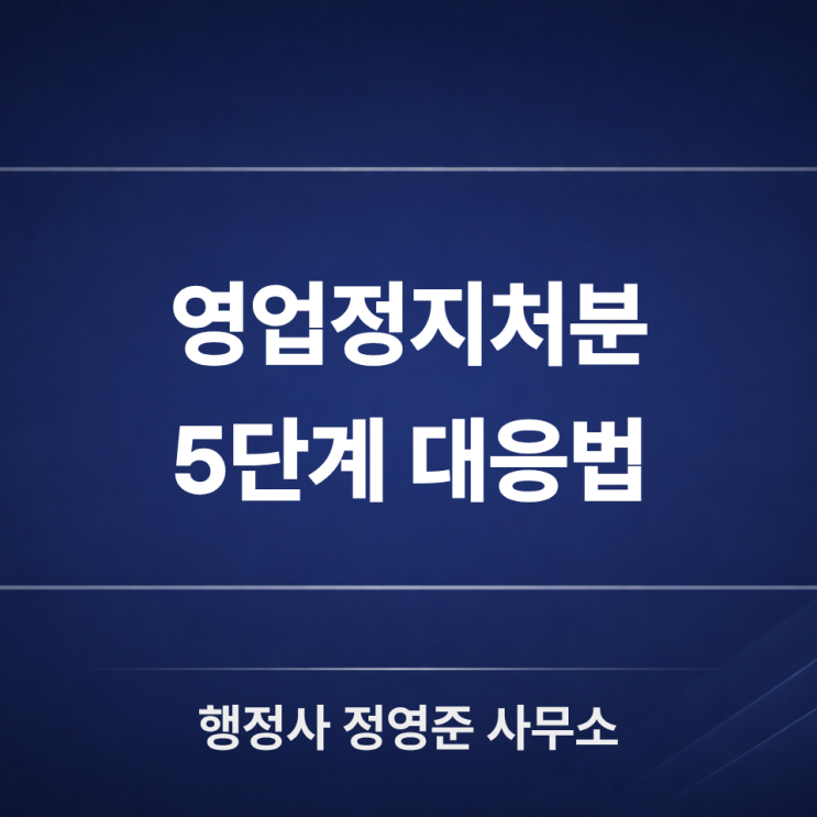  영업정지처분 통지를 받았다면? 의견서 작성부터 행정심판 검토까지 5단계 대응법