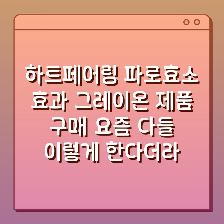 하트페어링 파로효소 효과 그레이온 제품 구매 요즘 다들 이렇게 한다더라