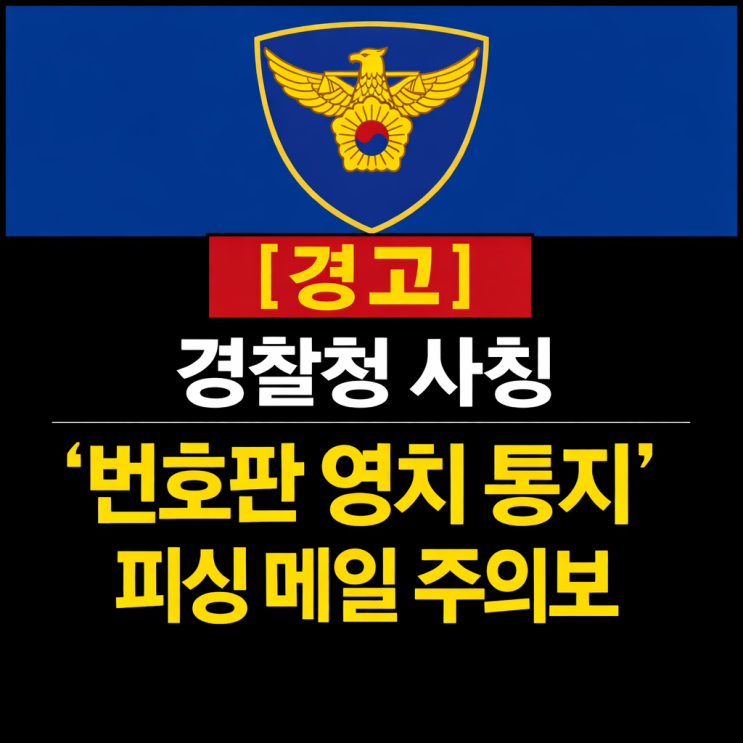  [경고] 경찰청 사칭 '번호판 영치 통지' 피싱 메일 주의보