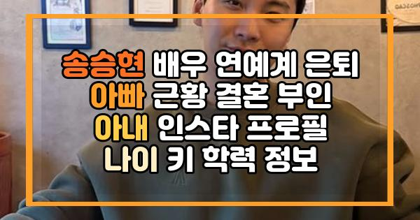 송승현 배우 연예계 은퇴 아빠 근황 결혼 부인 아내 인스타 프로필 나이 키 학력 정보