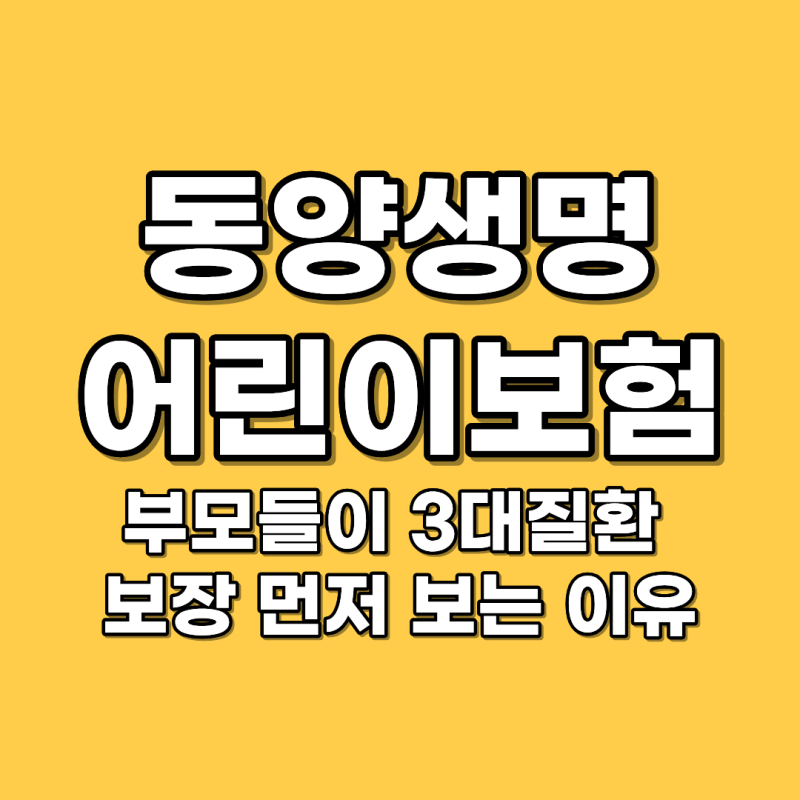 동양생명 어린이보험 추천 부모들이 3대질환 보장 먼저 보는 이유