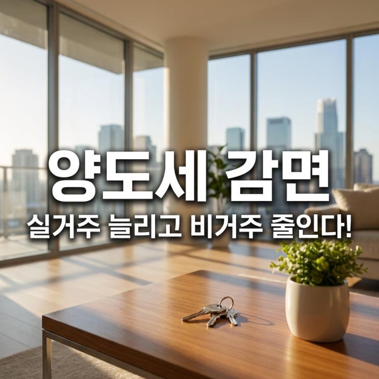  양도세 감면 실거주 늘리고 비거주 줄인다! 부동산 시장 경제적 파장 완벽 분석