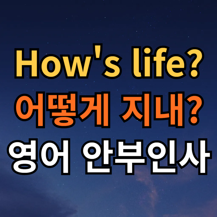  어떻게 지내 영어로 How's life? 영어 안부인사