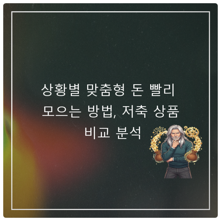  상황별 맞춤형 돈 빨리 모으는 방법, 저축 상품 비교 분석