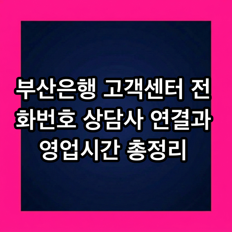 부산은행 고객센터 전화번호 상담사 연결과 영업시간 총정리