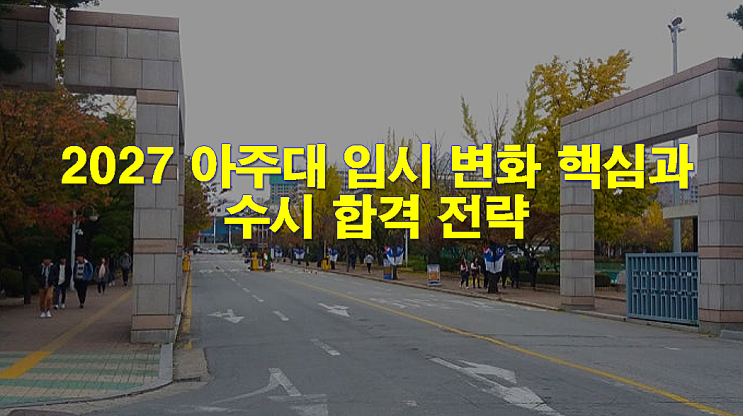  2027 아주대 입시 변화 핵심과 수시 합격 전략
