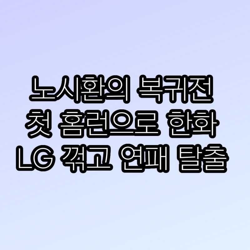 노시환의 복귀전 첫 홈런으로 한화 LG 꺾고 연패 탈출