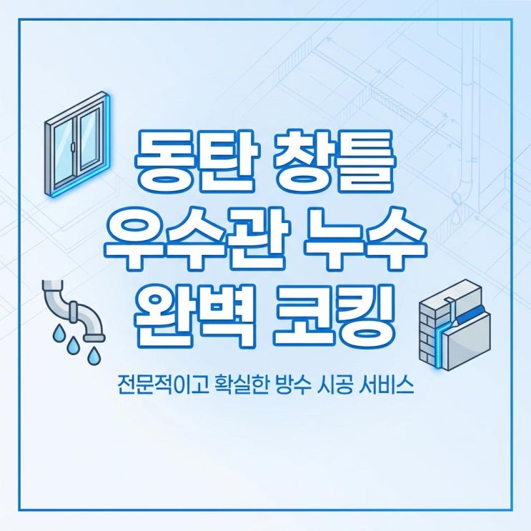  동탄 창틀 누수 우수관 천장 주변 물샘 문제 해결 사례