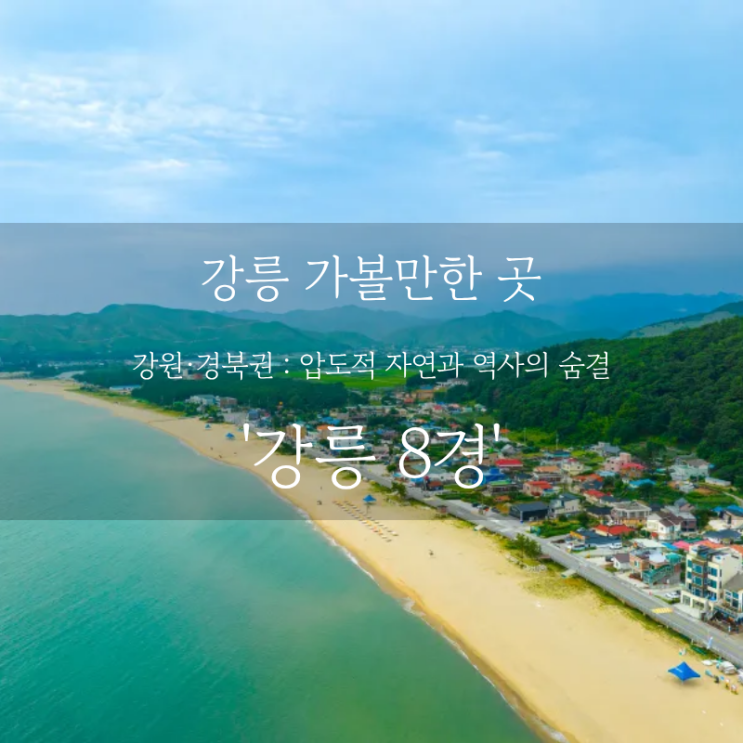  강릉 여행 어디까지 가봤니? 강릉 가볼만한 곳, 주말 여행 코스 일몰 야경 명소 추천 강릉 8경 핵심 정리