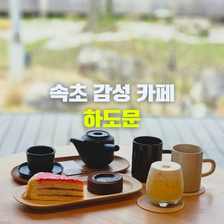  속초 카페 추천 설악산 케이블카 근처 디저트 맛집 하도문 이색 실내 데이트 코스