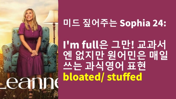  [미드영어] "배불러!" I am full 말고 이 단어 쓰세요! (Bloated 뜻, 발음, 뉘앙스)