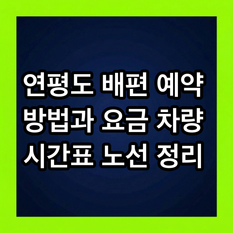 연평도 배편 예약 방법과 요금 차량 시간표 노선 정리