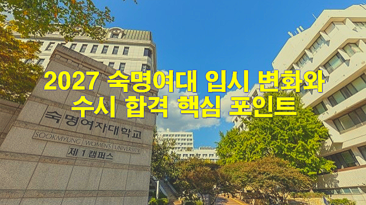  2027 숙명여대 입시 변화와 수시 합격 핵심 포인트