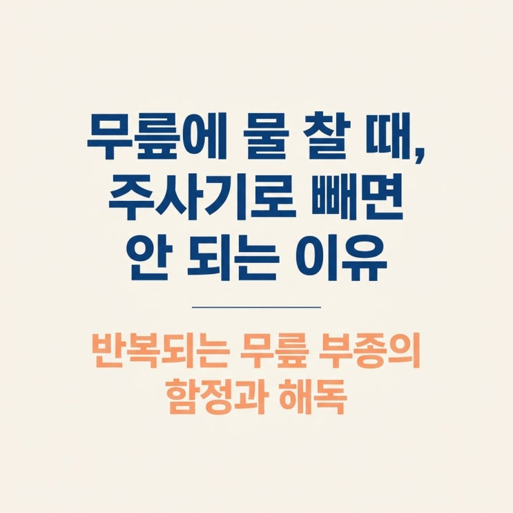  무릎에 물 찰 때 증상 원인, 주사기로 빼도 다시 차는 이유 및 무릎 부종 한의원