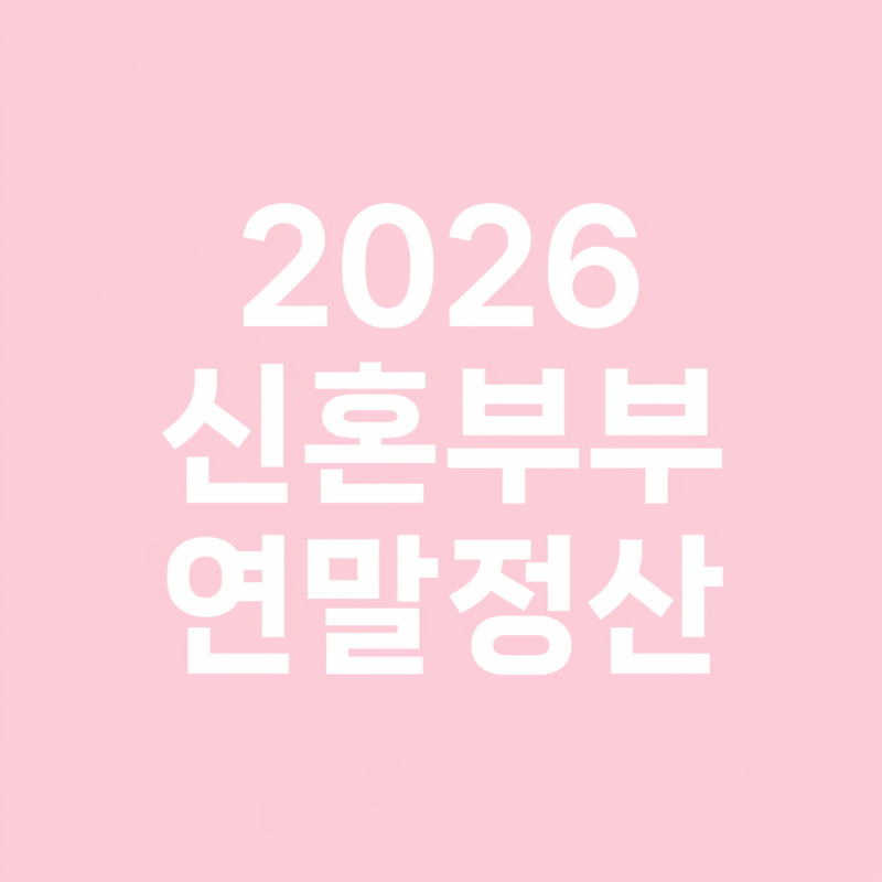 2026 신혼부부 연말정산 혜택 총정리(+환급 100만 원 받는 방법)