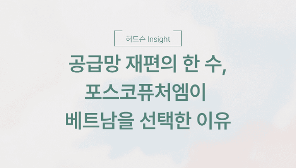  [허드슨 Insight] 공급망 재편의 한 수, 포스코퓨처엠이 베트남을 선택한 이유