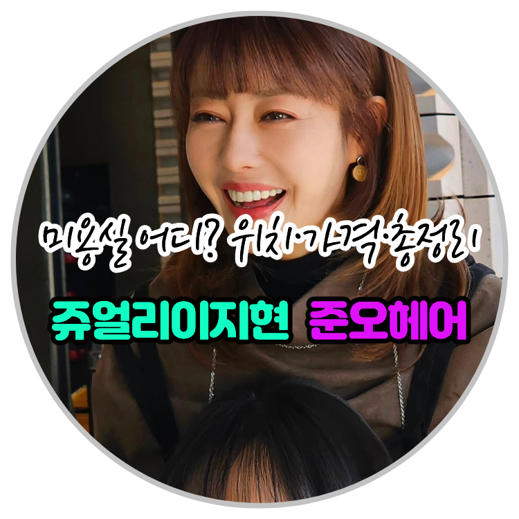 ✅쥬얼리 이지현미용실 준오헤어 어디 위치·가격·주차 총정리‼️