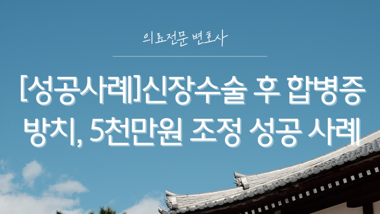  [성공사례]신장수술 후 합병증 방치, 5천만원 조정 성공 사례