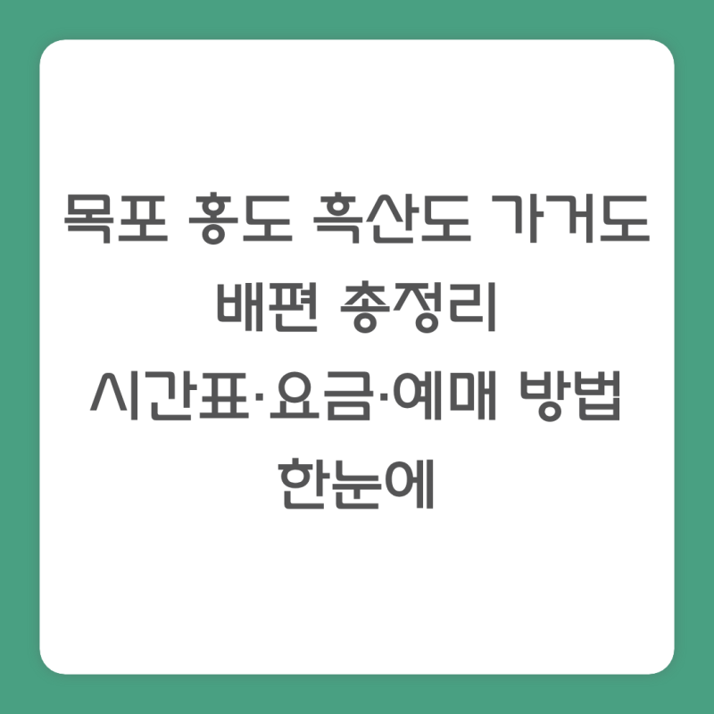 목포 홍도 흑산도 가거도 배편 총정리｜시간표·요금·예매 방법 한눈에