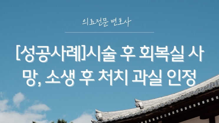  [성공사례]시술 후 회복실 사망, 소생 후 처치 과실 인정