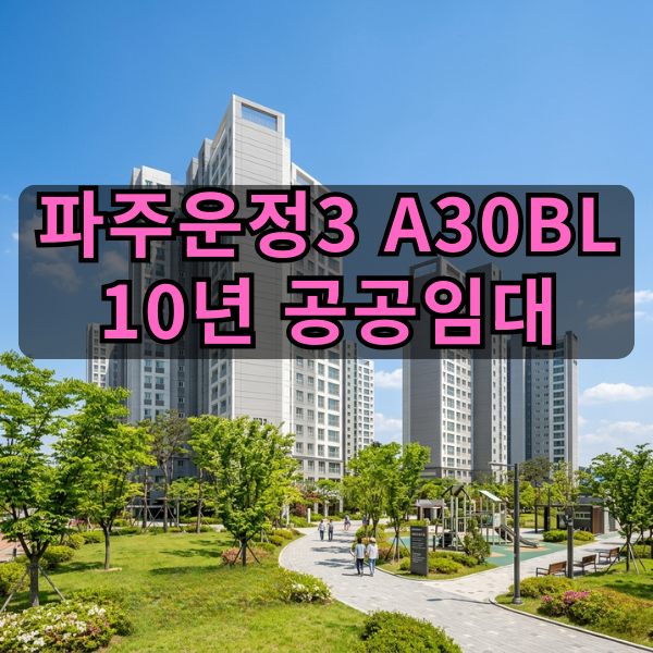 [파주운정3 A30BL] 10년 다 기다릴 필요 없다? 2021년 입주 단지, 분양전환 빠른 공공임대 예비자 ....