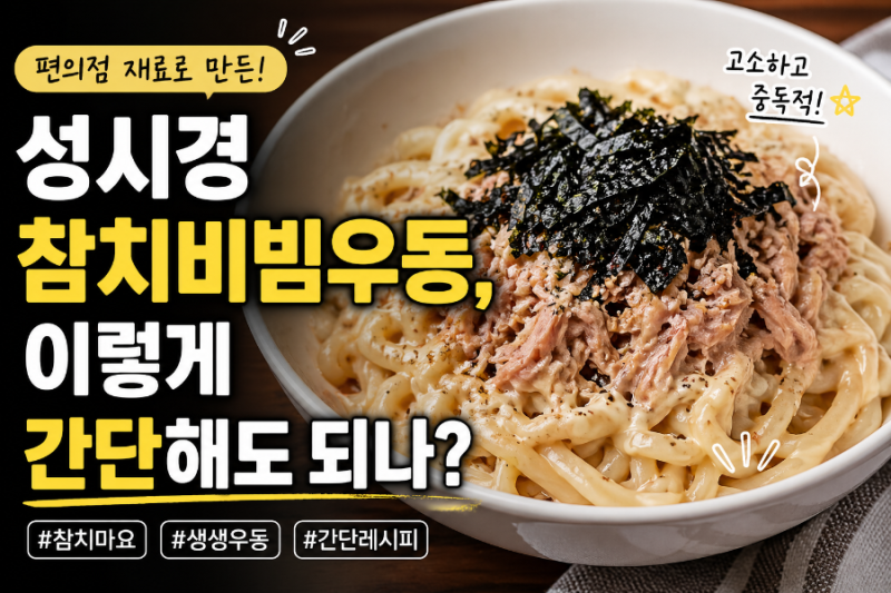 “성시경 참치비빔우동, 편의점 재료로 만들어본 솔직 후기”