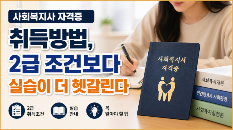  사회복지사 자격증 취득방법, 2급 조건보다 실습이 더 헷갈린다