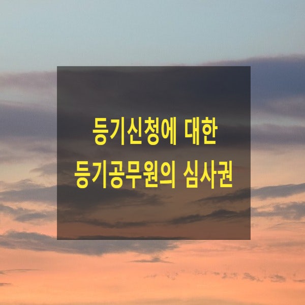  등기신청에 대한 등기공무원의 심사권(형식적 심사주의)