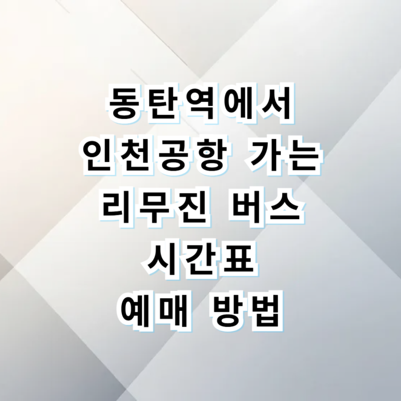 동탄역 청계동 포스코 더샵 인천공항 버스 시간표 예매 팁 총정리
