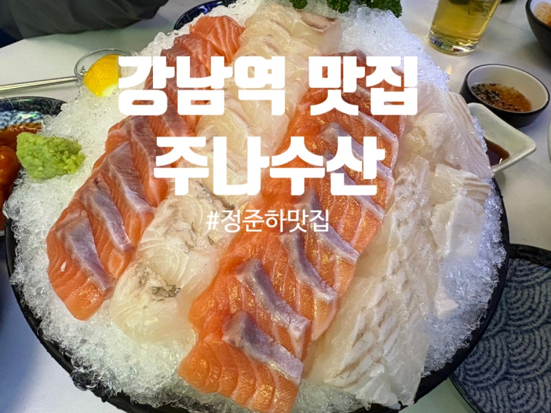 [주나수산]강남역 맛집 연예인 정준하 횟집 평일 웨이팅없이 바로 먹은 솔직후기