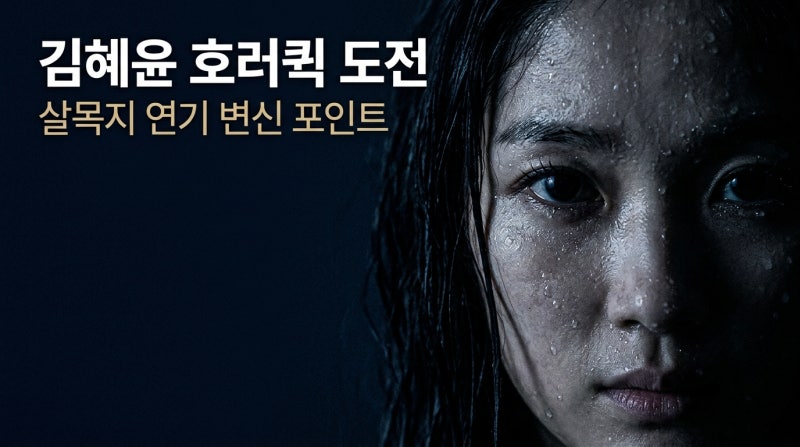 김혜윤 첫 호러퀸 도전, 살목지에서 보여준 연기 변신 5가지 포인트