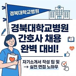 경북대학교병원 간호사 채용 완벽 대비! 자소서 항목별 작성 팁 및 합격 예시