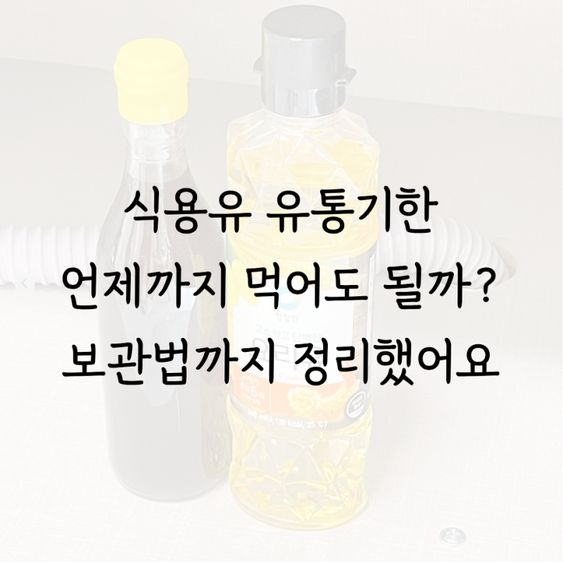 식용유 유통기한 언제까지 먹어도 될까 보관법까지 총정리