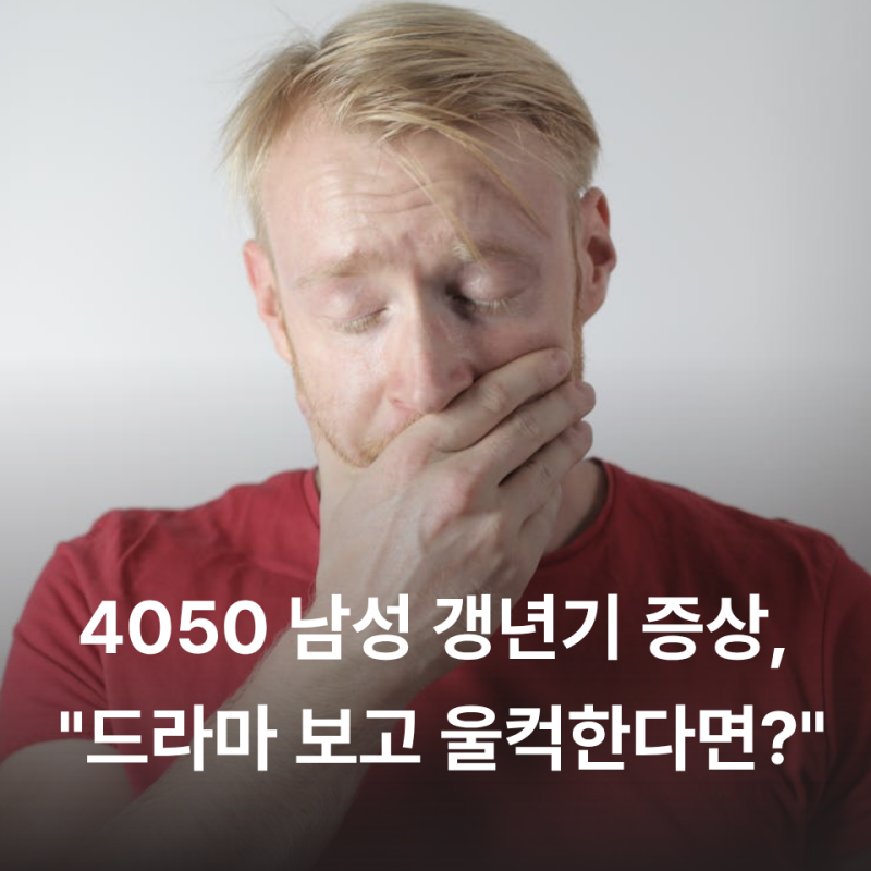 4050 남성 갱년기 증상, "드라마 보고 울컥한다면?" 자가진단 및 극복법