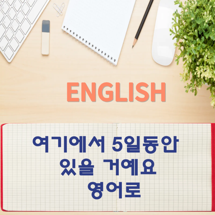  오늘의 영어회화 스터디 여기에서 5일동안 있을 거예요 영어로