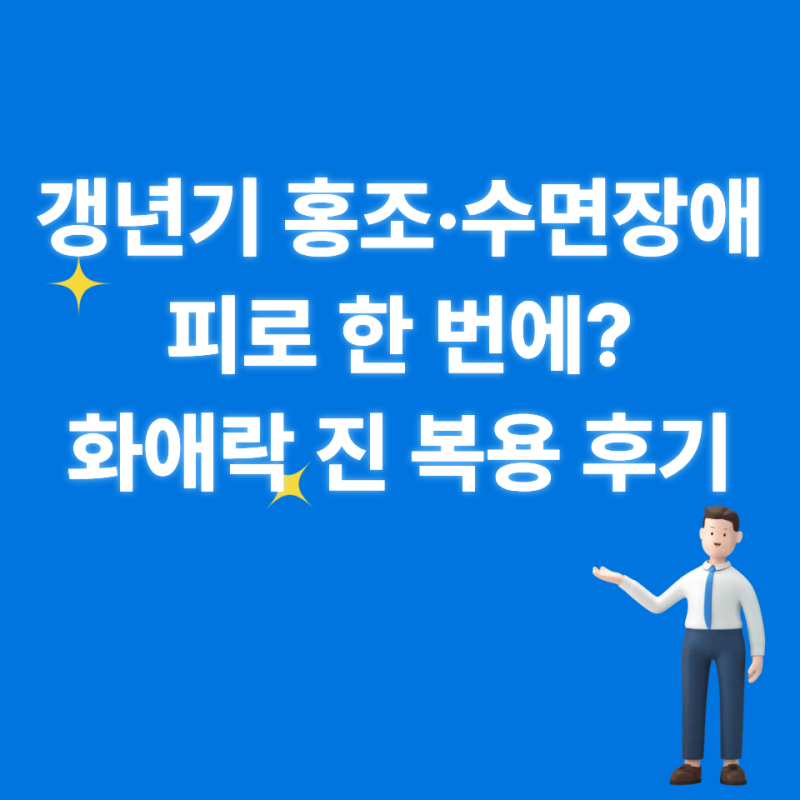 갱년기 홍조·수면장애·피로 한 번에? 화애락 진 복용 후기와 성분 분석
